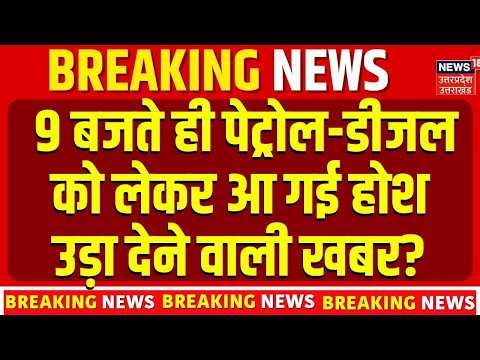 Petrol Diesel Price Breaking News : 9 बजते ही पेट्रोल-डीजल को लेकर आ गई होश उड़ा देने वाली खबर? Top
