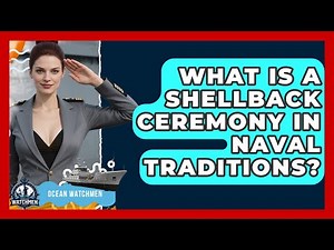 What Is A Shellback Ceremony In Naval Traditions? - Ocean Watchmen