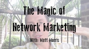 The Magic of Network Marketing! (For more videos like this visit, www.MattMorris.com) | Matt Morris