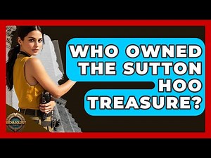 Who Owned The Sutton Hoo Treasure? - Archaeology Quest