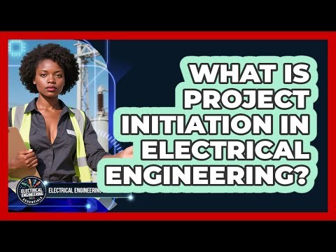 What Is Project Initiation In Electrical Engineering? - Electrical Engineering Essentials