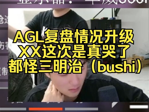 AGL复盘情况升级，XX这次是真哭了，都怪三明治（bushi）