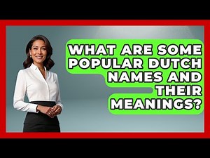 What Are Some Popular Dutch Names And Their Meanings? - Exploring The Benelux