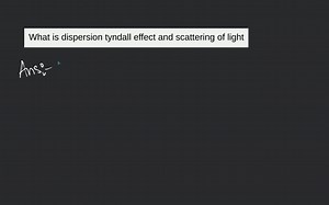 What is dispersion tyndall effect and scattering of light... | Filo