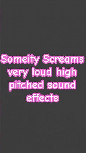 Someity screams very loud high pitched sound effects
