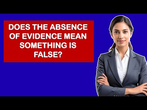 Does The Absence Of Evidence Mean Something Is False?