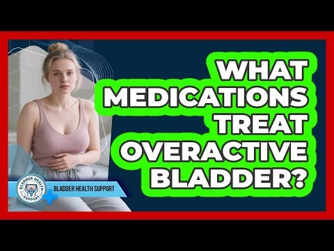 What Medications Treat Overactive Bladder?