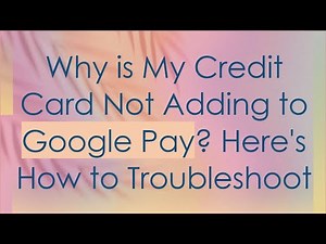 Why is My Credit Card Not Adding to Google Pay? Here's How to Troubleshoot