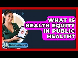 What Is Health Equity In Public Health? - Everyday Bioethics Expert