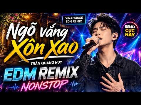 NGÕ VẮNG XÔN XAO | TRẦN QUANG HUY | EDM REMIX NONSTOP