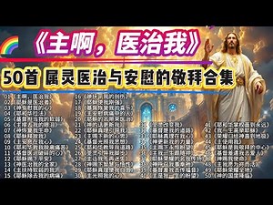 🎶 《主啊，医治我》｜2025年度精选50首基督教赞美诗，主的医治临到全地！