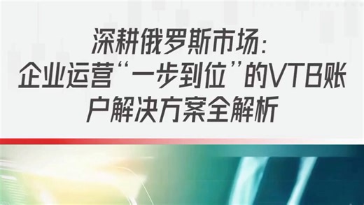 深耕俄罗斯市场：企业运营“一步到位”的VTB账户解决方案全解析