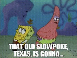 that old slowpoke, Texas, is gonna...