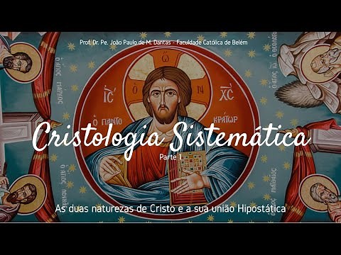 Cristologia Sistemática, Parte 1 - As duas naturezas e a união hipostática de Jesus Cristo