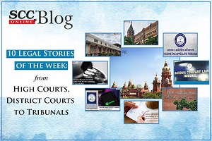 10 Legal Stories of the week: From High Courts, District Courts to Tribunals