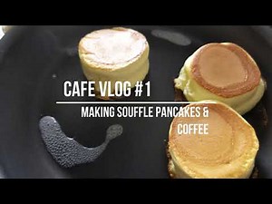 CAFE VLOG #1: MAKING SOUFFLE PANCAKES AND COFFEE