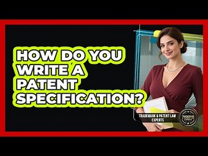 How Do You Write A Patent Specification? - Trademark and Patent Law Experts