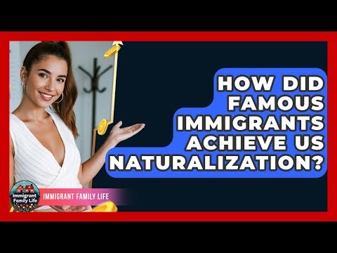 How Did Famous Immigrants Achieve US Naturalization? - Immigrant Family Life