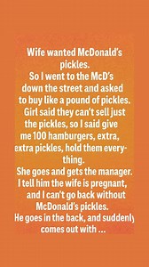 Wife wanted McDonald's pickles. So I went to the McD's down the street and asked to buy like a pound of pickles. Girl said they can't sell just the pickles, so I said give me 100 hamburgers, extra, extra pickles, hold them every- thing. She goes and gets the manager. I tell him the wife is pregnant, and I can't go back without McDonald's pickles. He goes in the back, and suddenly comes out with ... 😍 Full Story 👇: | The Daily Beat
