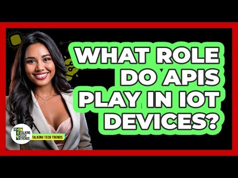 What Role Do APIs Play In IoT Devices? - Talking Tech Trends