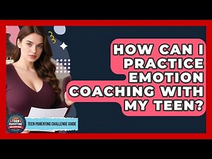 How Can I Practice Emotion Coaching With My Teen? - Teen Parenting Challenge Guide