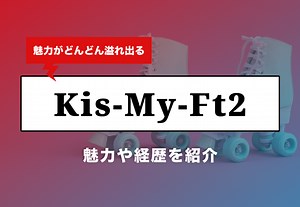 Kis-My-Ft2（キスマイ）メンバーのプロフィールや魅力、経歴を徹底解説