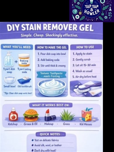 Mess happens. This DIY stain remover gel is my go-to: 1 part dish soap 1 part baking soda. Mix until thick, apply to the stain, gently scrub, let it sit 15–30 minutes, then wash cold. Always air-dry before heat. Simple ingredients. Real results. 💜 Save this for the next “oops” moment. #DIYHome #LaundryHacks #MomFixes #StainRemoval #Adulting101 #YapYapAndHowler #EasyLifeHacks