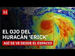Huracán 'Erick': Impresionante vista desde órbita y su recorrido por el territorio mexicano