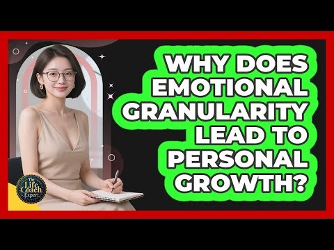 Why Does Emotional Granularity Lead To Personal Growth? - The Life Coach Expert