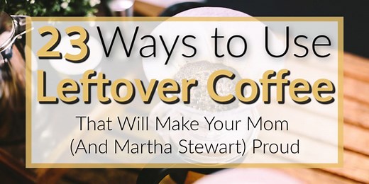 What To Do With Leftover Coffee: 23 Creative Ideas Your Mom Will LOVE