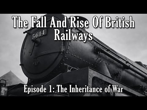 The Fall And Rise Of British Railways - Episode 1: The Inheritance of War