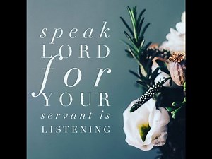"SPEAK LORD, FOR YOUR SERVANT HEARS" - TURN YOUR EAR TO WHAT HE SAYS