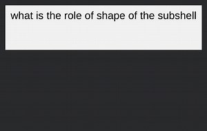 what is the role of shape of the subshell... | Filo
