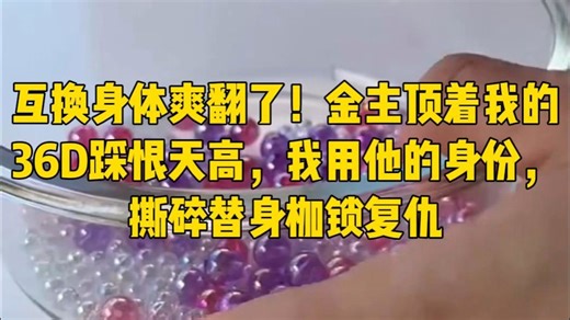 互换身体爽翻了！金主顶着我的36D踩恨天高，我用他的身份，撕碎替身枷锁复仇
