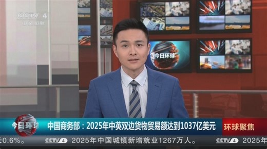 [今日环球]中国商务部：2025年中英双边货物贸易额达到1037亿美元