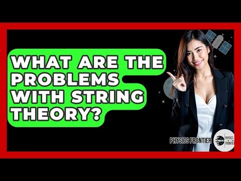 What Are The Problems With String Theory? - Physics Frontier