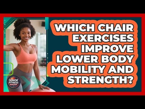 Which Chair Exercises Improve Lower Body Mobility And Strength?