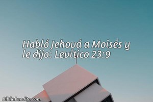 Explicación Levítico 23:9. 'Habló Jehová a Moisés y le dijo:' - BibliaBendita