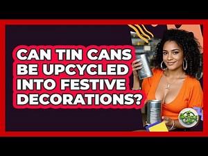 Can Tin Cans Be Upcycled Into Festive Decorations?