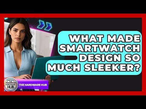 What Made Smartwatch Design So Much Sleeker? - The Hardware Hub