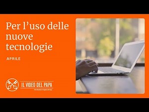 PER L'USO DELLE NUOVE TECNOLOGIE - IL VIDEO DEL PAPA - APRILE 2025