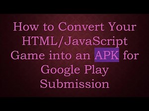 How to Convert Your HTML/JavaScript Game into an APK for Google Play Submission