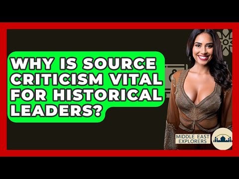 Why Is Source Criticism Vital For Historical Leaders? - Middle East Explorers