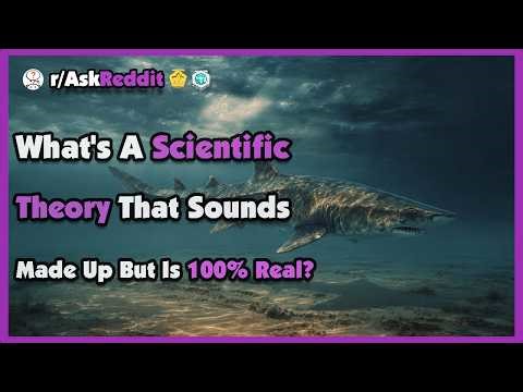 What's A Scientific Theory That Sounds Made Up But Is 100% Real?