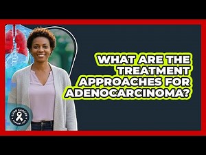 What Are The Treatment Approaches For Adenocarcinoma?