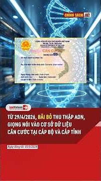 Từ 29/4/2026 Bãi bỏ thu thập ADN, giọng nói vào cơ sở dữ liệu Căn cước tại cấp Bộ và cấp tỉnh