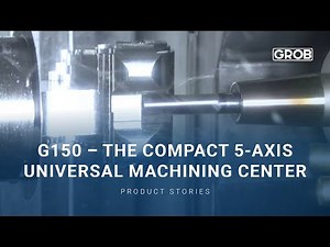 GROB Product Stories – G150 | The compact 5-axis universal machining center