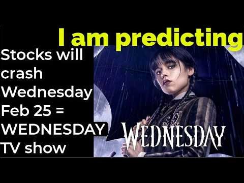 I am predicting: Stocks will crash Wednesday Feb 25 = WEDNESDAY TV show