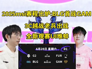 2025msi赛程出炉！BLG28号早上8点首战GAM，全新观赛UI闹麻了