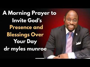 A Morning Prayer to Invite God's Presence and Blessings Over Your Day Myles Munroe